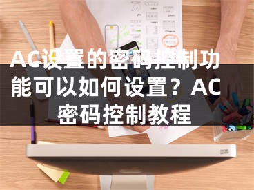 AC设置的密码控制功能可以如何设置？AC密码控制教程