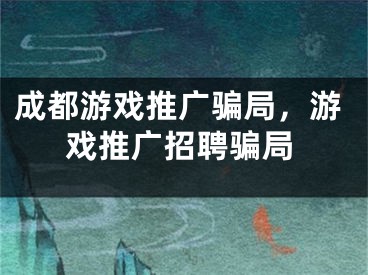 成都游戏推广骗局，游戏推广招聘骗局