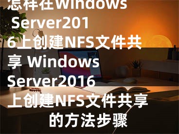 怎样在Windows Server2016上创建NFS文件共享 Windows Server2016上创建NFS文件共享的方法步骤
