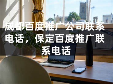 成都百度推广公司联系电话，保定百度推广联系电话