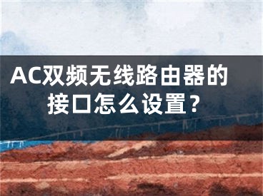 AC双频无线路由器的接口怎么设置？