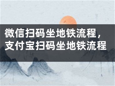 微信扫码坐地铁流程，支付宝扫码坐地铁流程