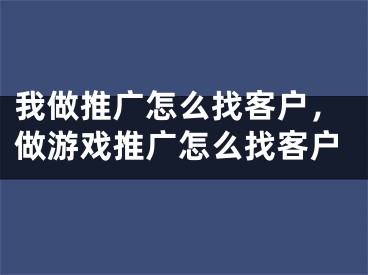 我做推广怎么找客户，做游戏推广怎么找客户