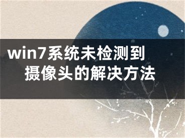 win7系统未检测到摄像头的解决方法