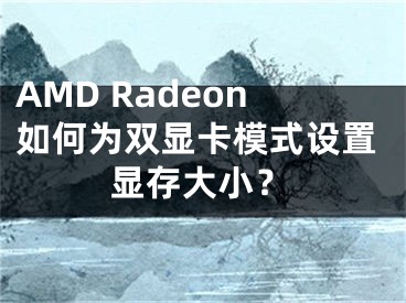 AMD Radeon如何为双显卡模式设置显存大小？