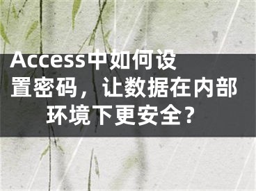 Access中如何设置密码，让数据在内部环境下更安全？