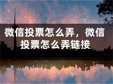 微信投票怎么弄，微信投票怎么弄链接