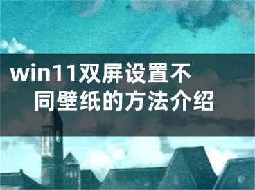 win11双屏设置不同壁纸的方法介绍