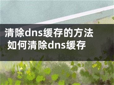 清除dns缓存的方法 如何清除dns缓存