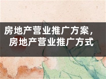 房地产营业推广方案，房地产营业推广方式
