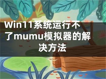 Win11系统运行不了mumu模拟器的解决方法