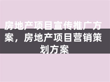 房地产项目宣传推广方案，房地产项目营销策划方案