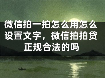 微信拍一拍怎么用怎么设置文字，微信拍拍贷正规合法的吗