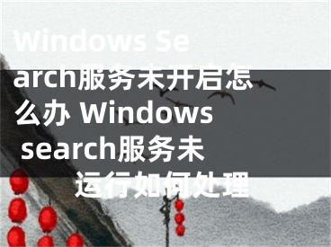 Windows Search服务未开启怎么办 Windows search服务未运行如何处理