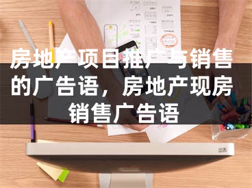 房地产项目推广与销售的广告语，房地产现房销售广告语