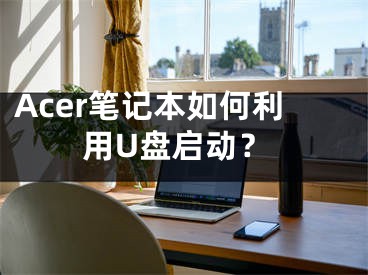 Acer笔记本如何利用U盘启动？