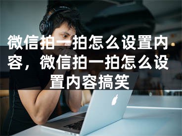 微信拍一拍怎么设置内容，微信拍一拍怎么设置内容搞笑
