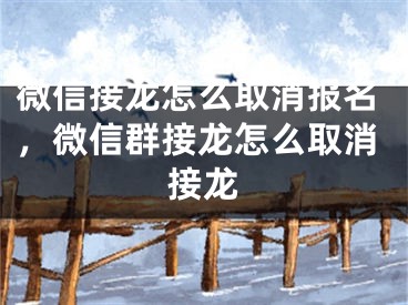 微信接龙怎么取消报名，微信群接龙怎么取消接龙