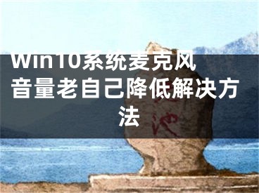 Win10系统麦克风音量老自己降低解决方法