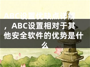 ABC设置优缺点详解,ABC设置相对于其他安全软件的优势是什么