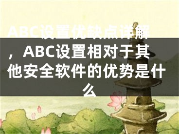 ABC设置优缺点详解，ABC设置相对于其他安全软件的优势是什么