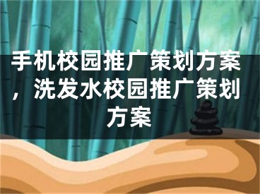 手机校园推广策划方案，洗发水校园推广策划方案