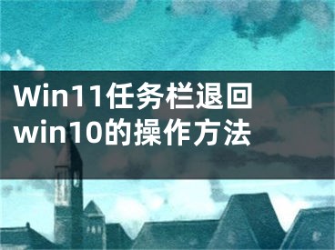 Win11任务栏退回win10的操作方法