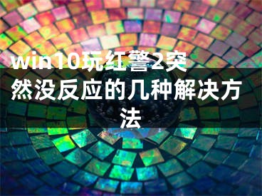 win10玩红警2突然没反应的几种解决方法