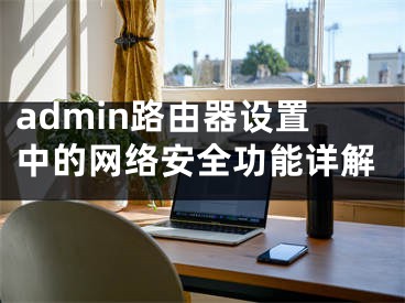 admin路由器设置中的网络安全功能详解