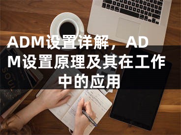 ADM设置详解，ADM设置原理及其在工作中的应用
