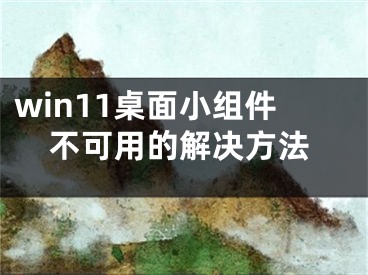 win11桌面小组件不可用的解决方法