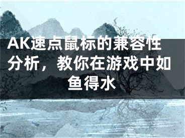 AK速点鼠标的兼容性分析，教你在游戏中如鱼得水