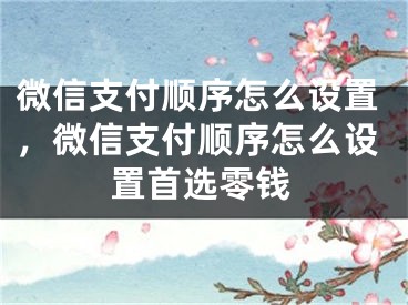 微信支付顺序怎么设置，微信支付顺序怎么设置首选零钱