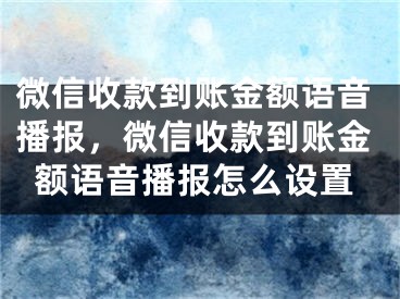 微信收款到账金额语音播报，微信收款到账金额语音播报怎么设置