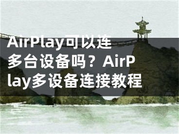 AirPlay可以连多台设备吗？AirPlay多设备连接教程