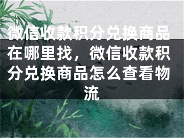 微信收款积分兑换商品在哪里找，微信收款积分兑换商品怎么查看物流