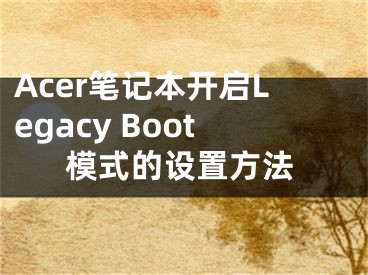 Acer笔记本开启Legacy Boot模式的设置方法