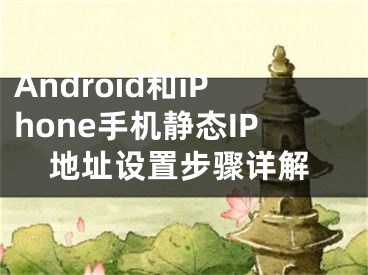 Android和iPhone手机静态IP地址设置步骤详解