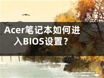 Acer笔记本如何进入BIOS设置？