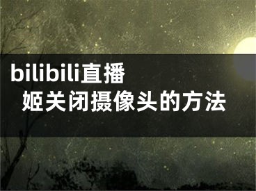 bilibili直播姬关闭摄像头的方法