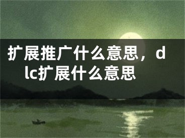 扩展推广什么意思，dlc扩展什么意思