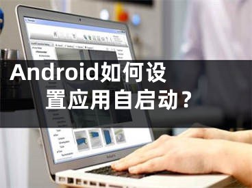 Android如何设置应用自启动？