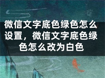 微信文字底色绿色怎么设置，微信文字底色绿色怎么改为白色