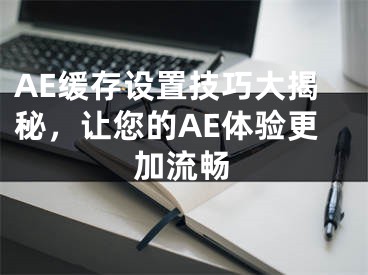 AE缓存设置技巧大揭秘，让您的AE体验更加流畅