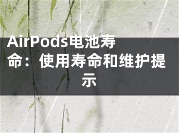 AirPods电池寿命：使用寿命和维护提示