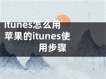 itunes怎么用 苹果的itunes使用步骤