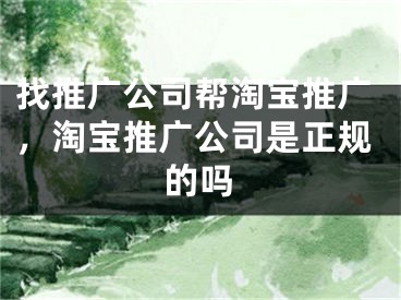 找推广公司帮淘宝推广，淘宝推广公司是正规的吗