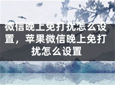 微信晚上免打扰怎么设置，苹果微信晚上免打扰怎么设置