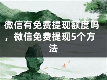 微信有免费提现额度吗，微信免费提现5个方法