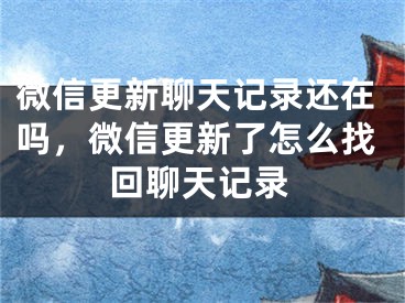 微信更新聊天记录还在吗，微信更新了怎么找回聊天记录